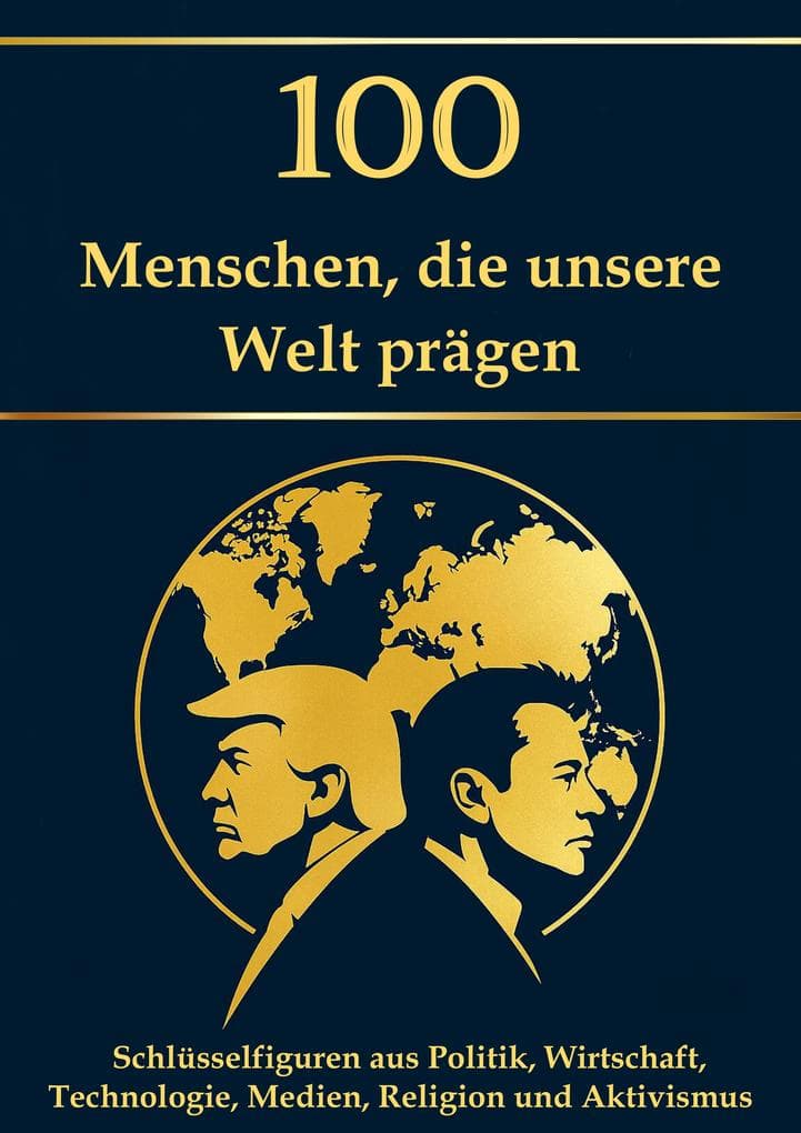 100 Menschen, die unsere Welt prägen - Schlüsselfiguren aus Politik, Wirtschaft, Technologie, Medien, Religion und Aktivismus