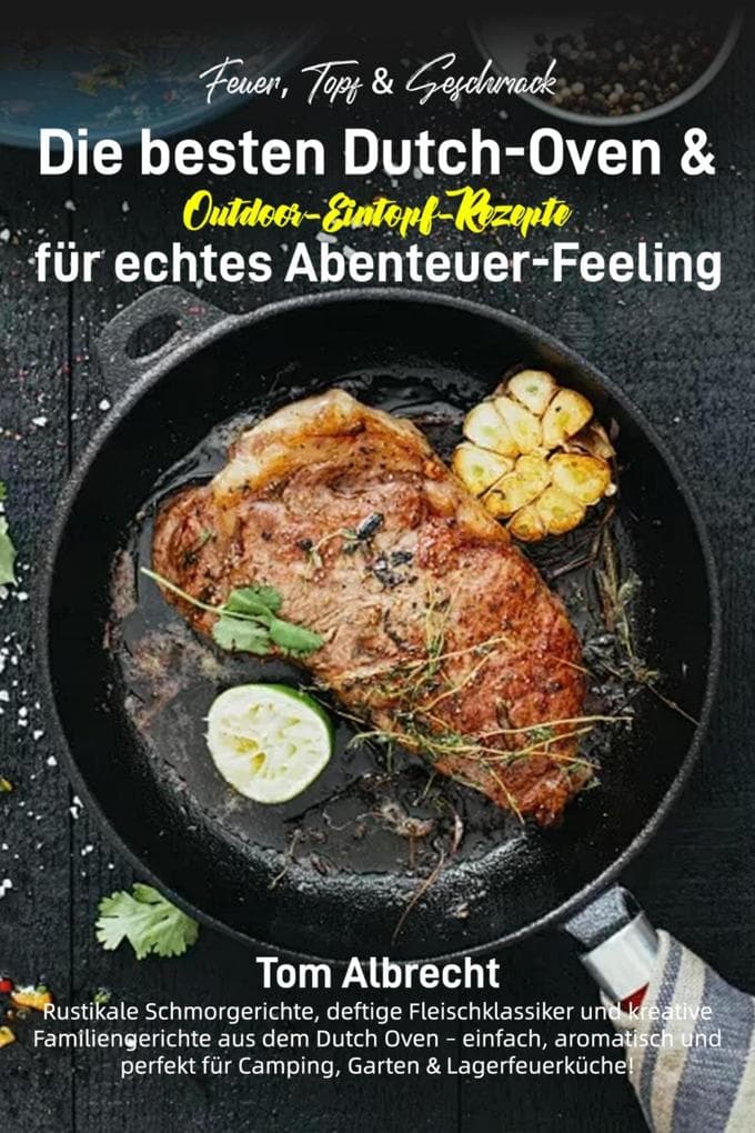 Feuer, Topf & Geschmack - Die besten Dutch-Oven & Outdoor-Eintopf-Rezepte für echtes Abenteuer-Feeling