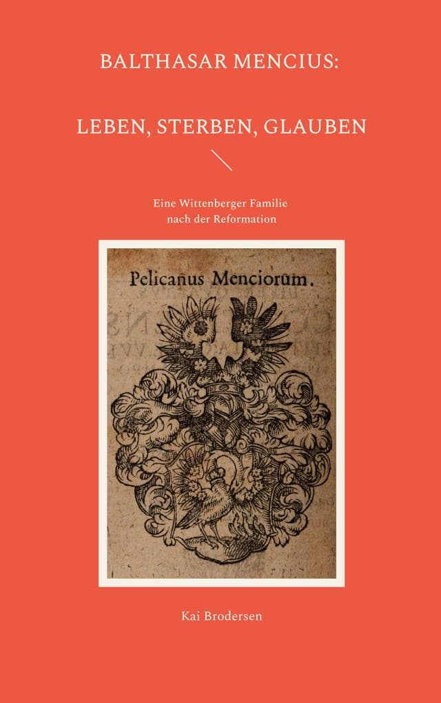 Balthasar Mencius: Leben, Sterben, Glauben: Eine Wittenberger Familie nach der Reformation
