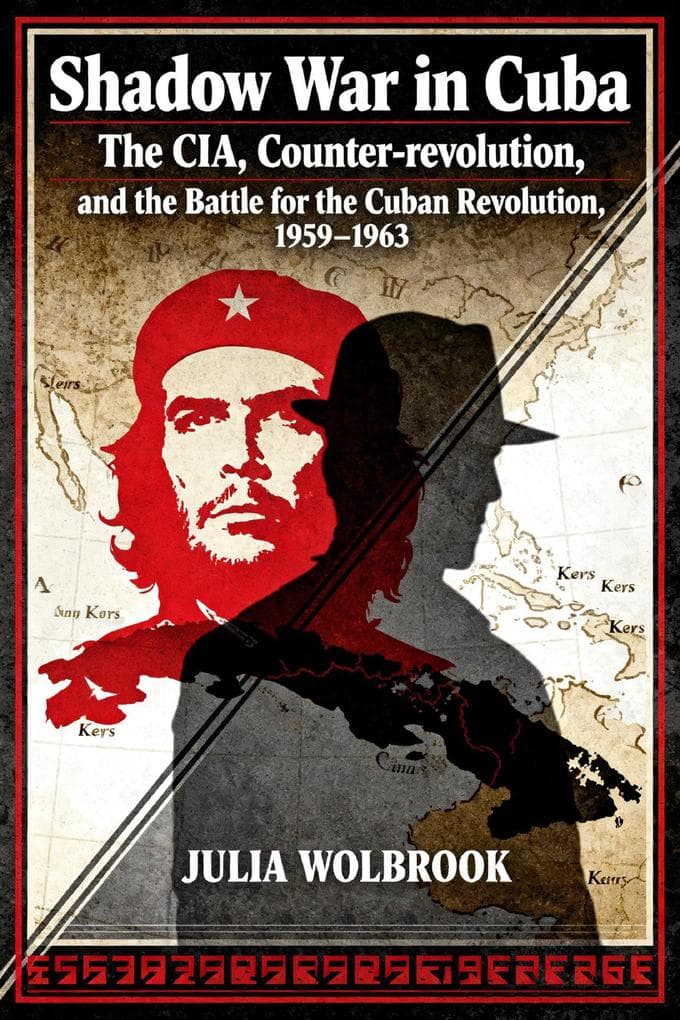 Shadow War in Cuba The CIA, Counter-revolution, and the Battle for the Cuban Revolution, 1959-1963
