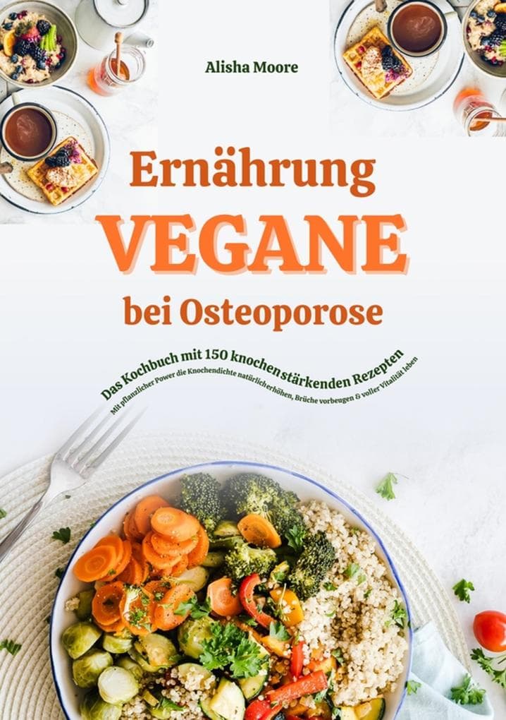 Vegane Ernährung bei Osteoporose: Das Kochbuch mit 150 knochenstärkenden Rezepten - Mit pflanzlicher Power die Knochendichte natürlich erhöhen, Brüche vorbeugen & voller Vitalität leben