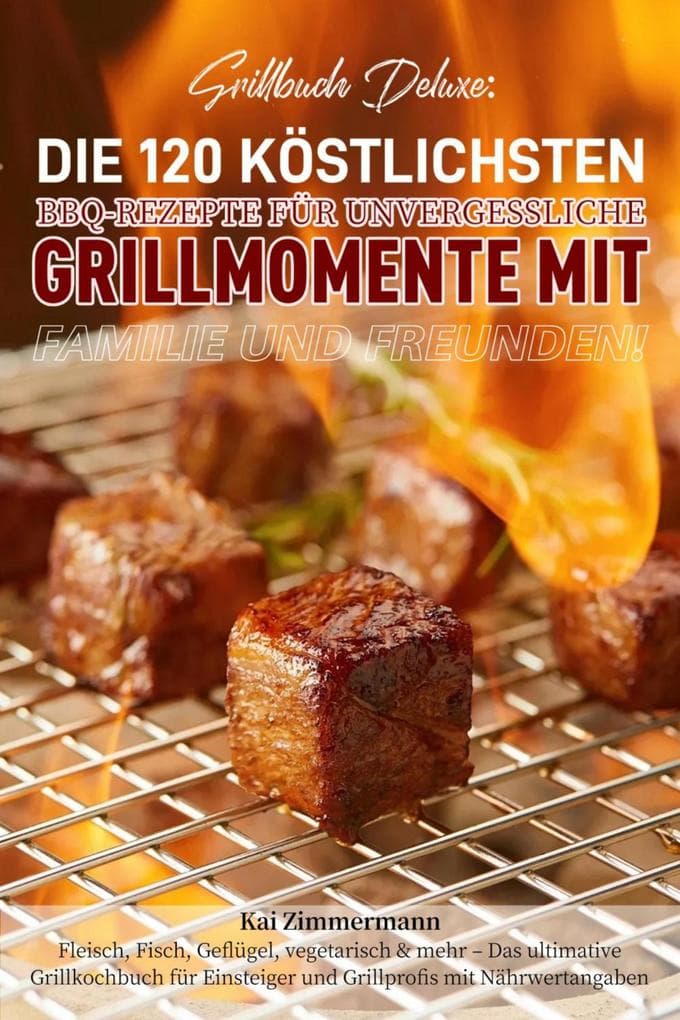 Grillbuch Deluxe: Die 120 köstlichsten BBQ-Rezepte für unvergessliche Grillmomente mit Familie und Freunden!