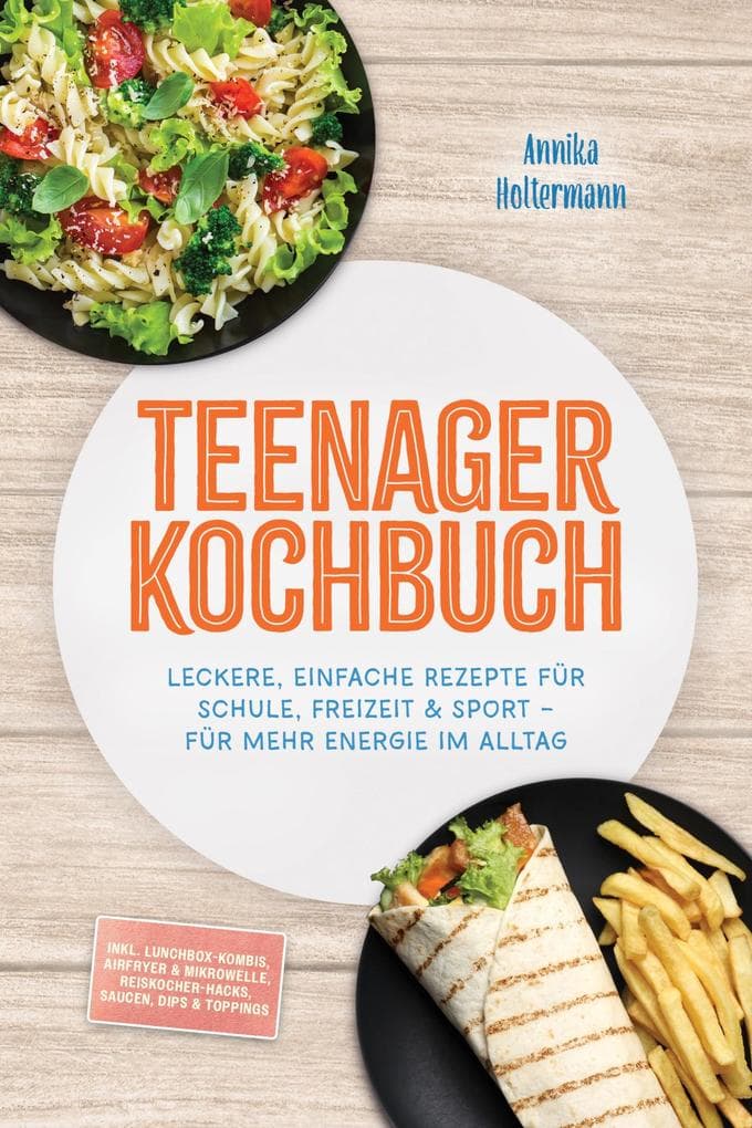 Teenager Kochbuch: Leckere, einfache Rezepte für Schule, Freizeit & Sport - für mehr Energie im Alltag - inkl. Lunchbox-Kombis, Airfryer & Mikrowelle, Reiskocher-Hacks, Saucen, Dips & Toppings