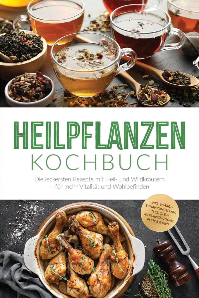 Heilpflanzen Kochbuch: Die leckersten Rezepte mit Heil- und Wildkräutern - für mehr Vitalität und Wohlbefinden - inkl. 30-Tage-Ernährungsplan, Tees, Öle & Würzmischungen, Pestos & Dips