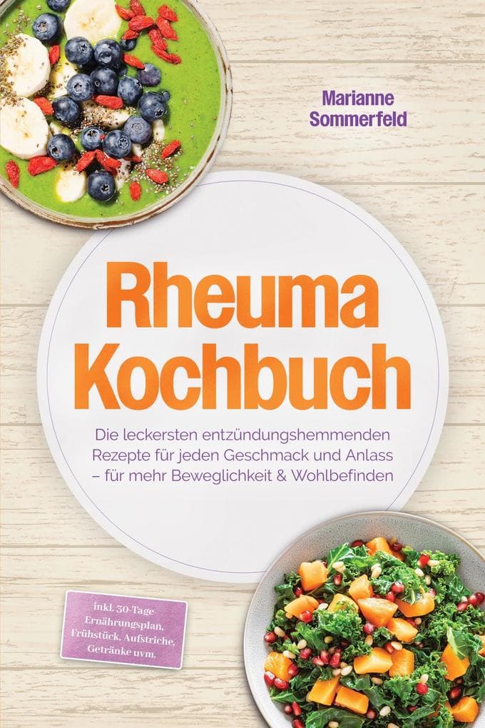 Rheuma Kochbuch: Die leckersten entzündungshemmenden Rezepte für jeden Geschmack und Anlass - für mehr Beweglichkeit & Wohlbefinden - inkl. 30-Tage-Ernährungsplan, Frühstück, Aufstriche, Getränke uvm.