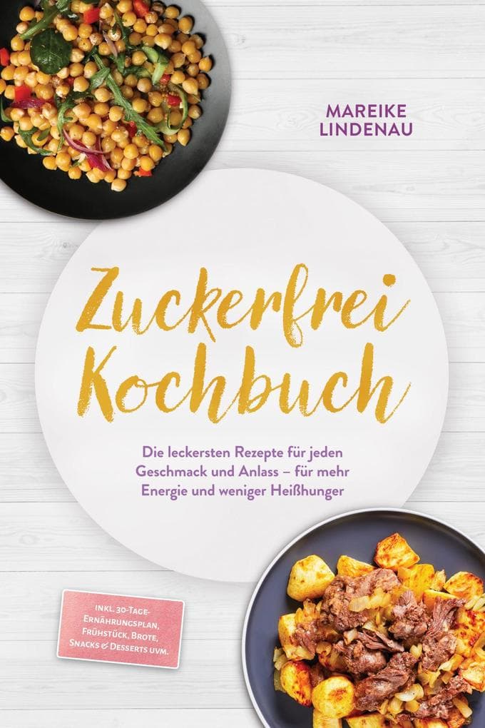 Zuckerfrei Kochbuch: Die leckersten Rezepte für jeden Geschmack und Anlass - für mehr Energie und weniger Heißhunger - inkl. 30-Tage-Ernährungsplan, Frühstück, Brote, Snacks & Desserts uvm.