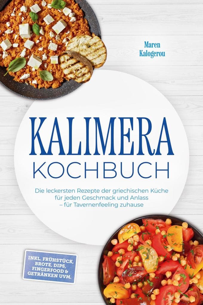 Kalimera Kochbuch: Die leckersten Rezepte der griechischen Küche für jeden Geschmack und Anlass - für Tavernenfeeling zuhause - inkl. Frühstück, Brote, Dips, Fingerfood & Getränken uvm.