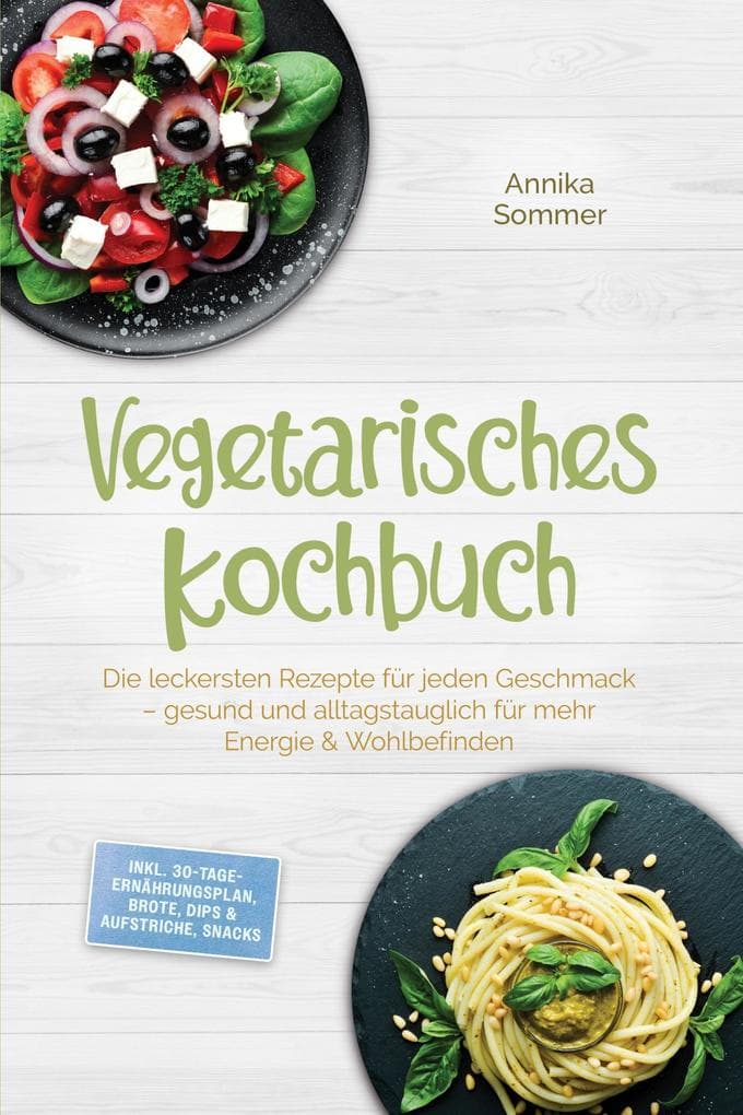 Vegetarisches Kochbuch: Die leckersten Rezepte für jeden Geschmack - gesund und alltagstauglich für mehr Energie & Wohlbefinden - inkl. 30-Tage-Ernährungsplan, Brote, Dips & Aufstriche, Snacks
