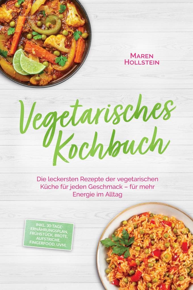 Vegetarisches Kochbuch: Die leckersten Rezepte der vegetarischen Küche für jeden Geschmack - für mehr Energie im Alltag - inkl. 30-Tage-Ernährungsplan, Frühstück, Brote, Aufstriche, Fingerfood, uvm.