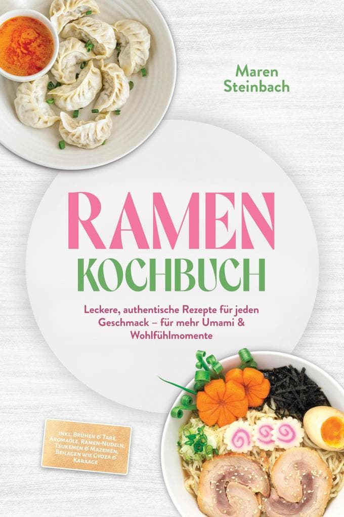 Ramen Kochbuch: Leckere, authentische Rezepte für jeden Geschmack - für mehr Umami & Wohlfühlmomente - inkl. Brühen & Tare, Aromaöle, Ramen-Nudeln, Tsukemen & Mazemen, Beilagen wie Gyoza & Karaage