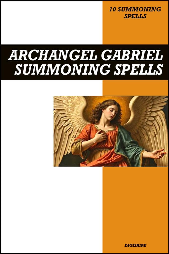 Archangel Gabriel Summoning Spells Book: Invocation & Evocation Spells Using Ancient Christian Teachings, Rituals, Prayer, Lucid Dreaming, & Meditation to Summon God's Supreme Angelic Messenger