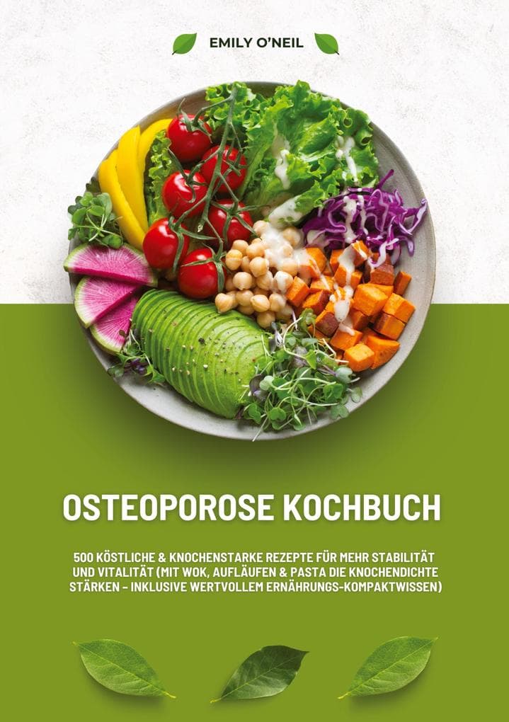 Osteoporose Kochbuch: 500 köstliche & knochenstarke Rezepte für mehr Stabilität und Vitalität (Mit Wok, Aufläufen & Pasta die Knochendichte stärken - inklusive wertvollem Ernährungs-Kompaktwissen)