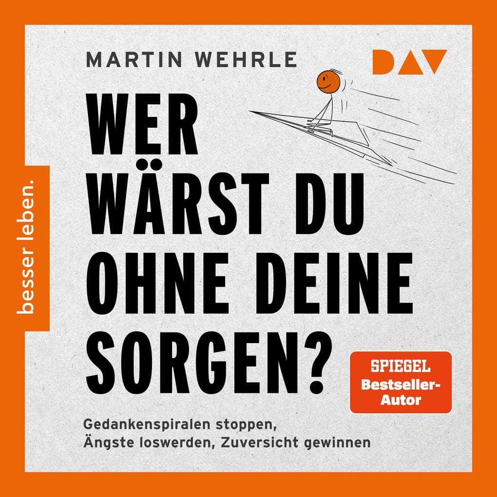 Wer wärst du ohne deine Sorgen? Gedankenspiralen stoppen, Ängste loswerden, Zuversicht gewinnen