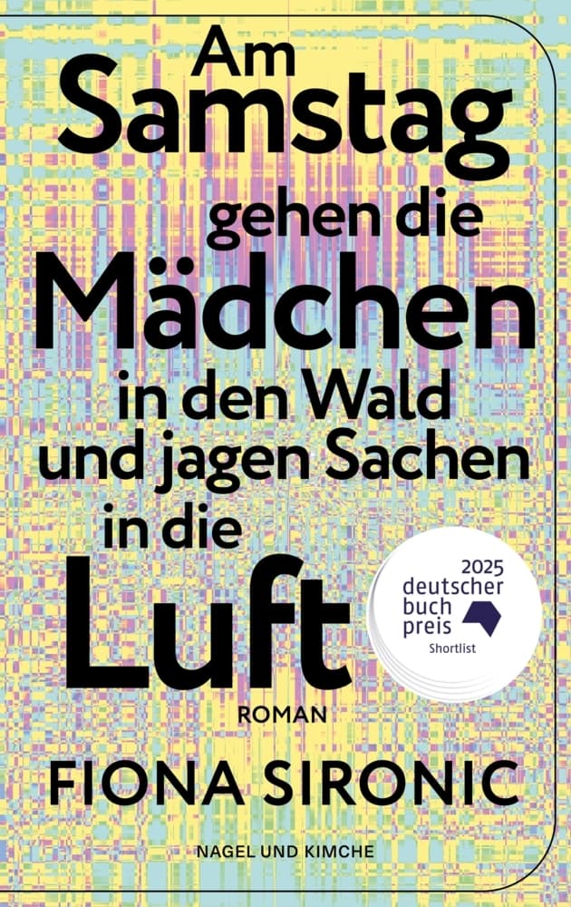 Am Samstag gehen die Mädchen in den Wald und jagen Sachen in die Luft: Roman | Shortlist für den Deutschen Buchpreis 2025 | Gewinnerin des open mike 2019 I Shortlist Puchheimer Literaturpreis 2025