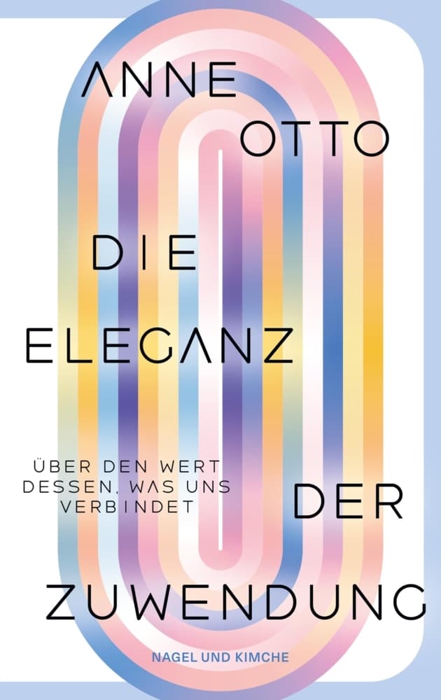 Die Eleganz der Zuwendung. Über den Wert dessen, was uns verbindet: Essay | Shortlist Sachbuchpreis der ZEIT STIFTUNG BUCERIUS 2026 | Wissenschaftlich fundiert und sprachbrillant | Über den Wert und die Würde von Fürsorge und Care-Arbeit