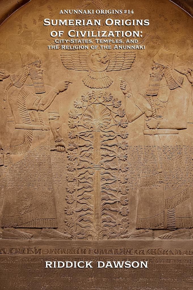 Sumerian Origins of Civilization: City-States, Temples, and the Religion of the Anunnaki (Anunnaki Origins, #14)