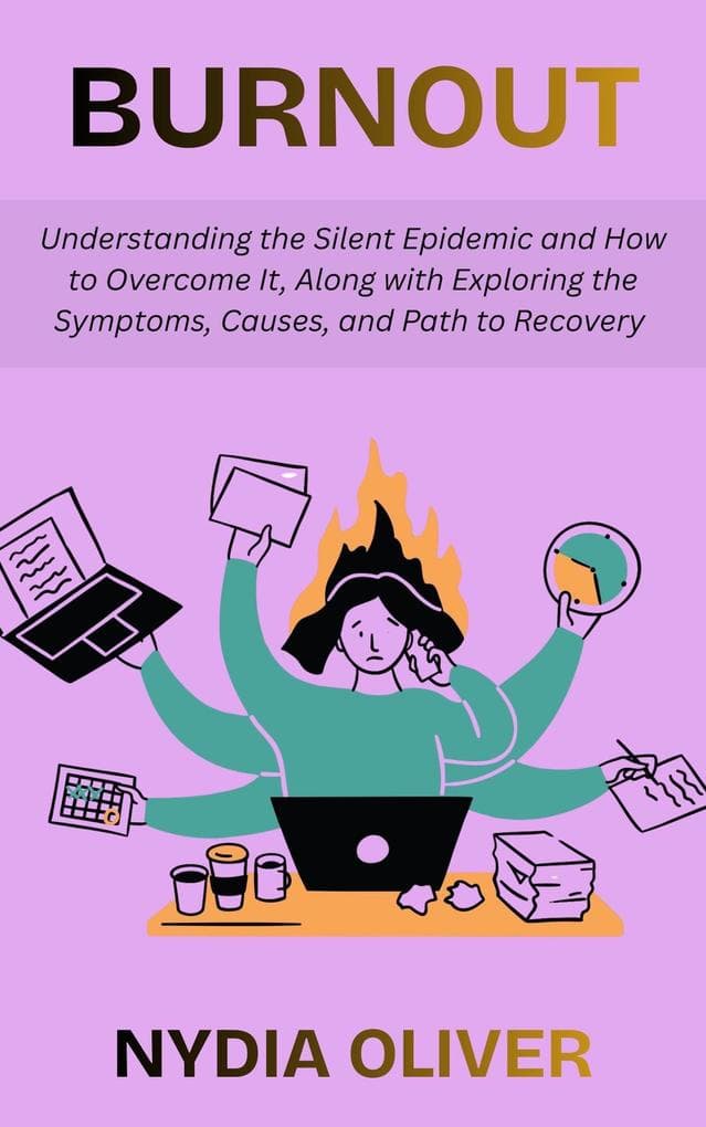 Burnout: Understanding the Silent Epidemic and How to Overcome It, Along with Exploring the Symptoms, Causes, and Path to Recovery