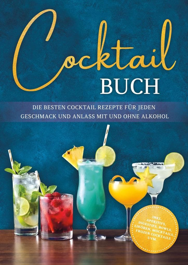 Cocktail Buch: Die besten Cocktail Rezepte für jeden Geschmack und Anlass mit und ohne Alkohol - inkl. Aperitifs, Digestifs, Bowls, Likören, Mocktails, Frozen Cocktails uvm.