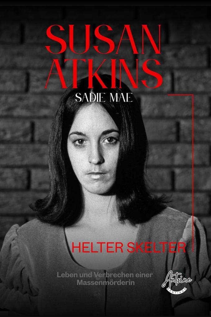 Susan Atkins: Die Akte Sadie Mae, Helter Skelter, Manson Family und die Morde von Bel Air - Das Leben und die Verbrechen einer Massenmörderin.