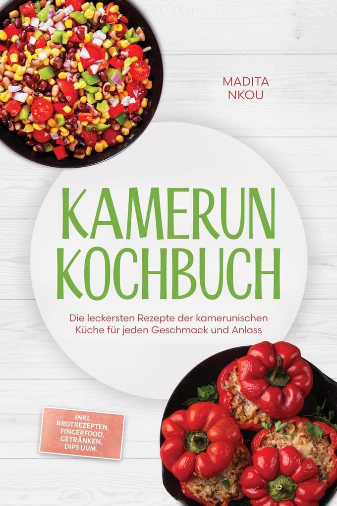 Kamerun Kochbuch: Die leckersten Rezepte der kamerunischen Küche für jeden Geschmack und Anlass - inkl. Brotrezepten, Fingerfood, Getränken, Dips uvm.