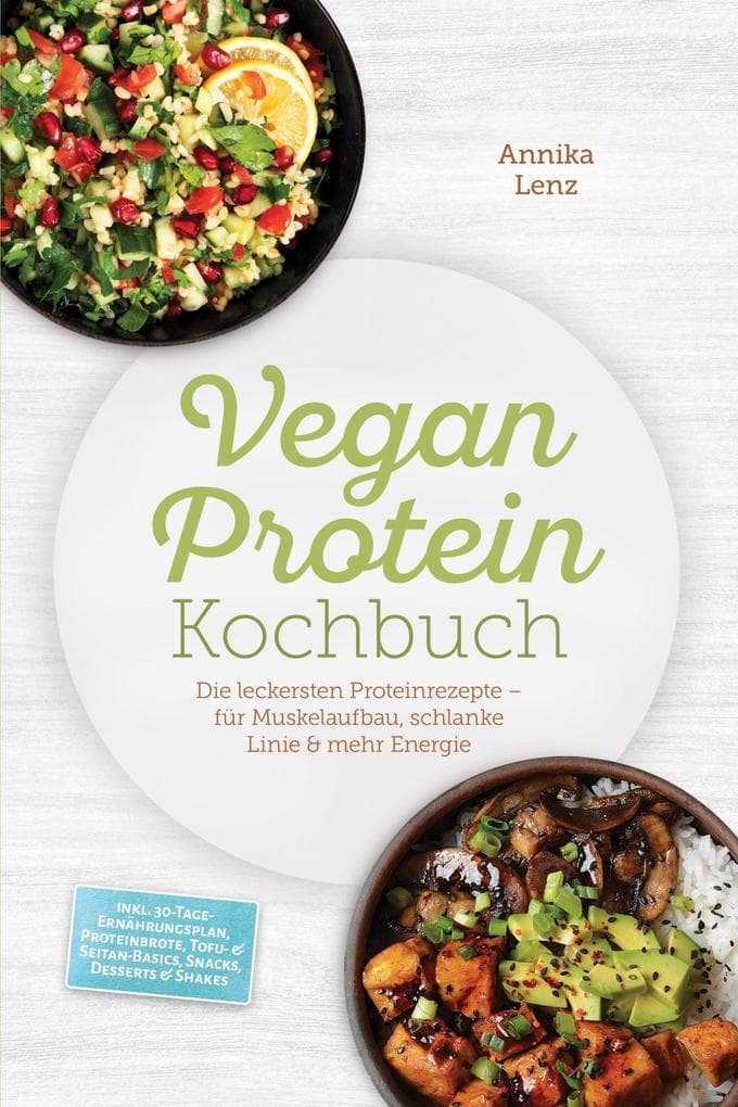 Vegan Protein Kochbuch: Die leckersten Proteinrezepte - für Muskelaufbau, schlanke Linie & mehr Energie - inkl. 30-Tage-Ernährungsplan, Proteinbrote, Tofu- & Seitan-Basics, Snacks, Desserts & Shakes