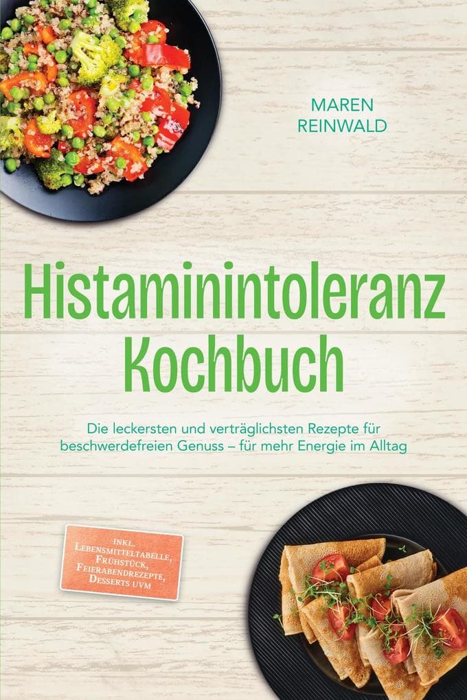 Histaminintoleranz Kochbuch: Die leckersten und verträglichsten Rezepte für beschwerdefreien Genuss - für mehr Energie im Alltag - inkl. Lebensmitteltabelle, Frühstück, Feierabendrezepte, Desserts uvm