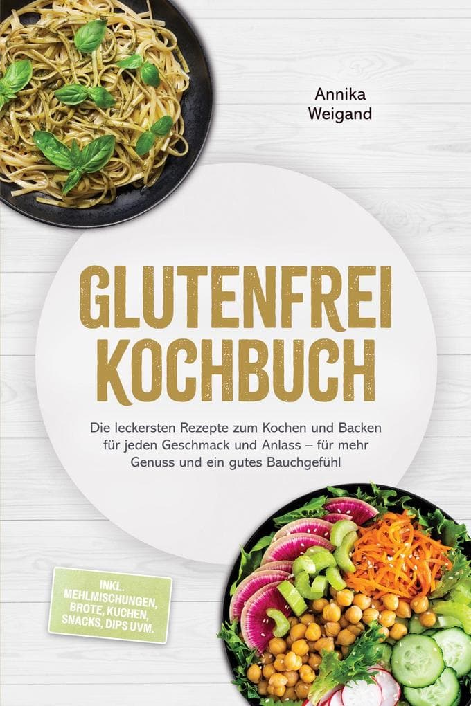Glutenfrei Kochbuch: Die leckersten Rezepte zum Kochen und Backen für jeden Geschmack und Anlass - für mehr Genuss und ein gutes Bauchgefühl - inkl. Mehlmischungen, Brote, Kuchen, Snacks, Dips uvm.