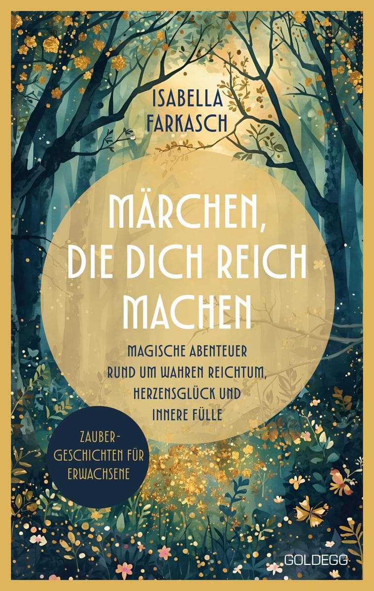 Märchen, die dich reich machen - Zaubergeschichten für Erwachsene: Magische Abenteuer rund um wahren Reichtum, Herzensglück und innere Fülle