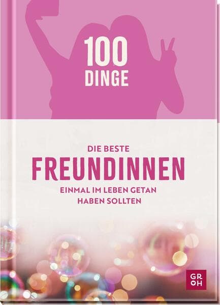 100 Dinge, die beste Freundinnen einmal im Leben getan haben sollten