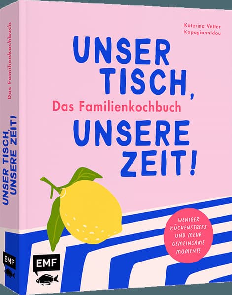 Unser Tisch, unsere Zeit! Das Familienkochbuch