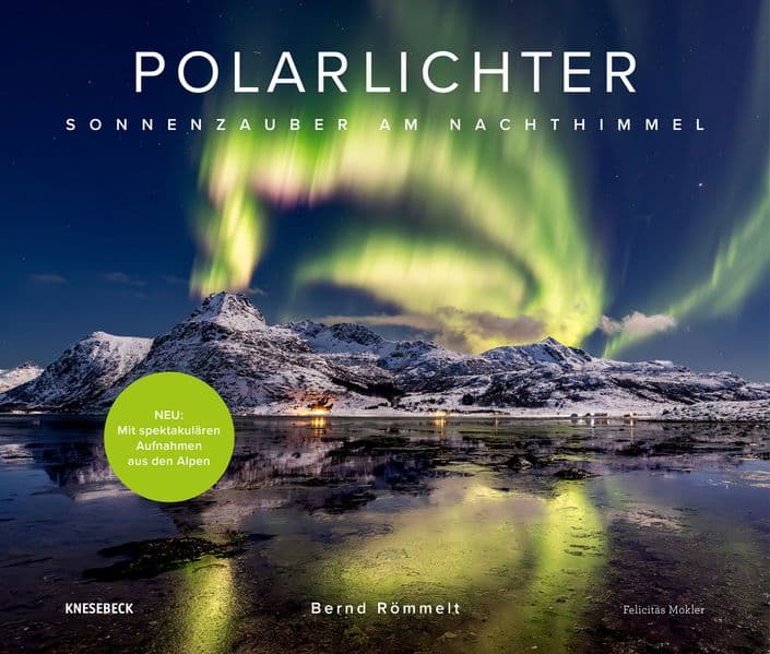 Polarlichter: Sonnenzauber am Nachthimmel. Erweiterte Neuauflage mit Nordlicht-Fotografien und faszinierenden Naturbildern der Aurora Borealis über den Alpen & Deutschland