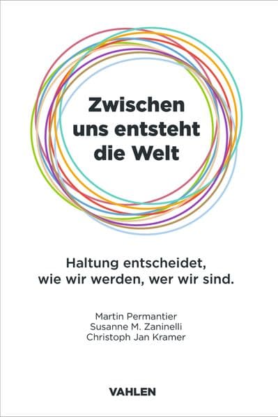 Zwischen uns entsteht die Welt: Haltung entscheidet, wie wir werden, wer wir sind
