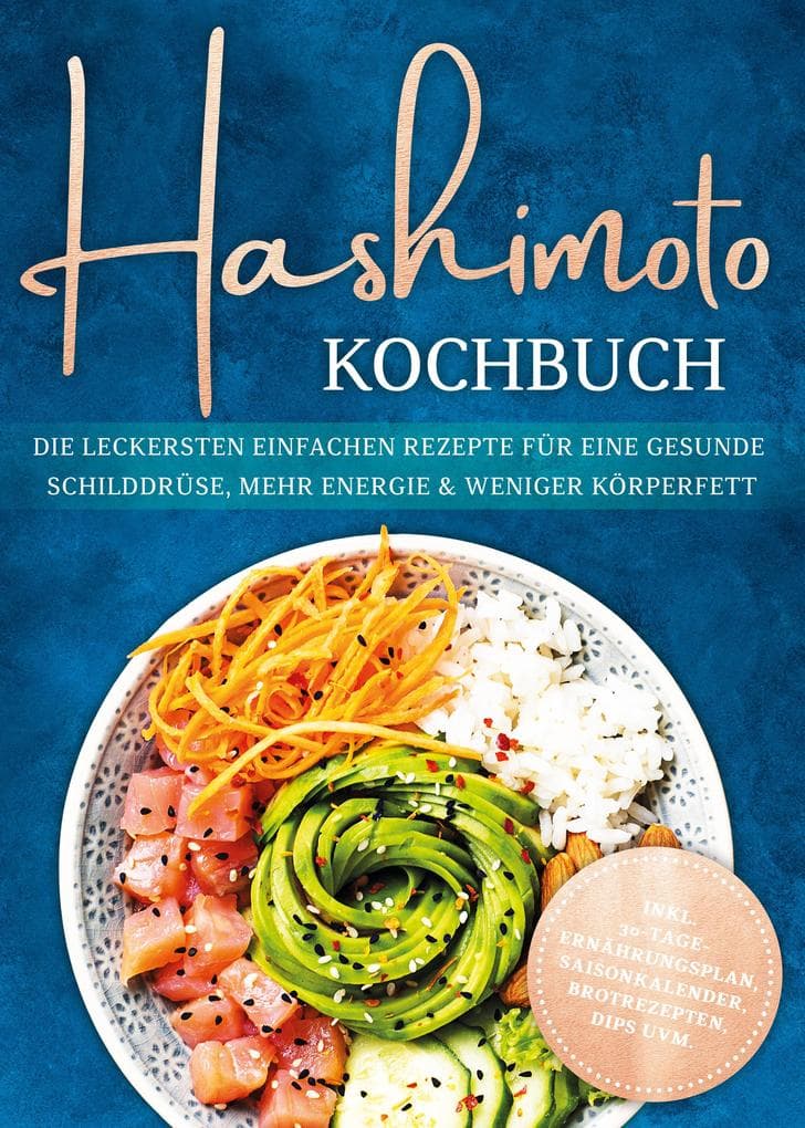 Hashimoto Kochbuch: Die leckersten einfachen Rezepte für eine gesunde Schilddrüse, mehr Energie & weniger Körperfett - inkl. 30-Tage-Ernährungsplan, Saisonkalender, Brotrezepten, Dips uvm.