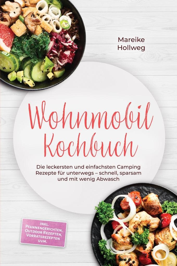 Wohnmobil Kochbuch: Die leckersten und einfachsten Camping Rezepte für unterwegs - schnell, sparsam und mit wenig Abwasch - inkl. Pfannengerichten, Outdoor Rezepten, Vorratsrezepten uvm.