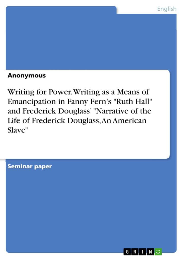 Writing for Power. Writing as a Means of Emancipation in Fanny Fern's "Ruth Hall" and Frederick Douglass' "Narrative of the Life of Frederick Douglass, An American Slave"