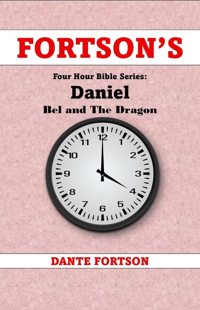 Fortson's Four Hour Bible Series: Daniel + Bel and The Dragon (Learn The Complete Book of Daniel In 4 Hours Or Less)