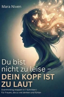 Du bist nicht zu leise - dein Kopf ist zu laut: Overthinking stoppen in 7 Schritten: Overthinking stoppen in 7 Schritten