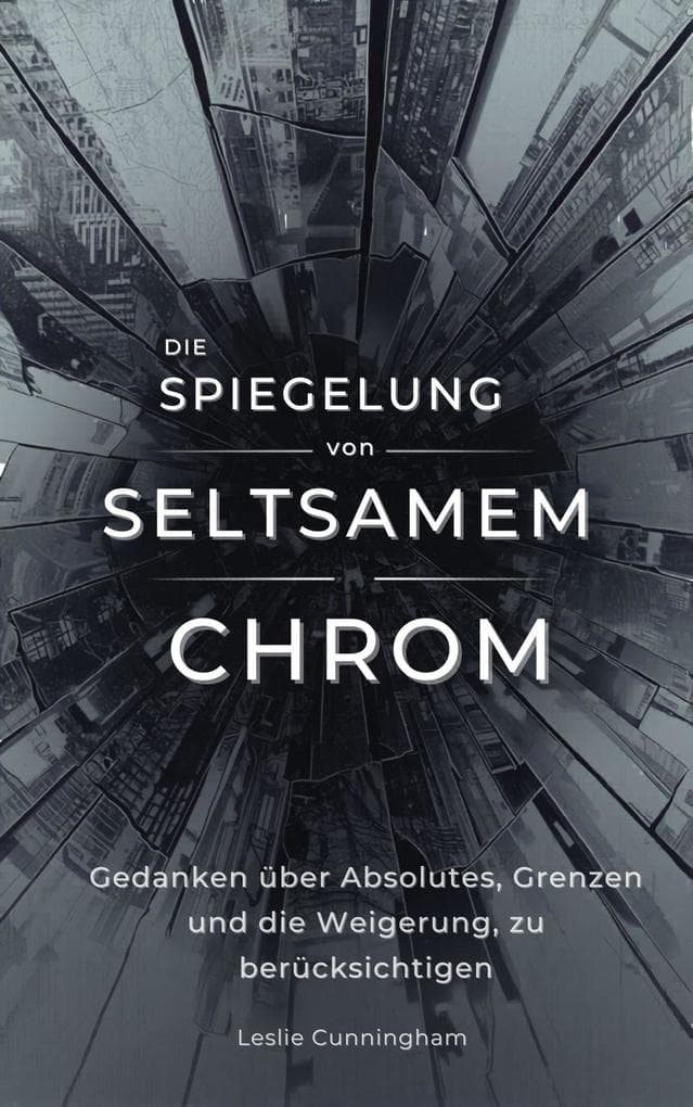 Die Spiegelung von seltsamem Chrom : Gedanken über Absolutes, Grenzen und die Weigerung, zu berücksichtigen