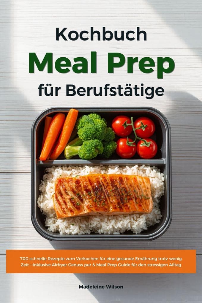 Meal Prep Kochbuch für Berufstätige: 700 schnelle Rezepte zum Vorkochen für eine gesunde Ernährung trotz wenig Zeit - Inklusive Airfryer Genuss pur & Meal Prep Guide für den stressigen Alltag
