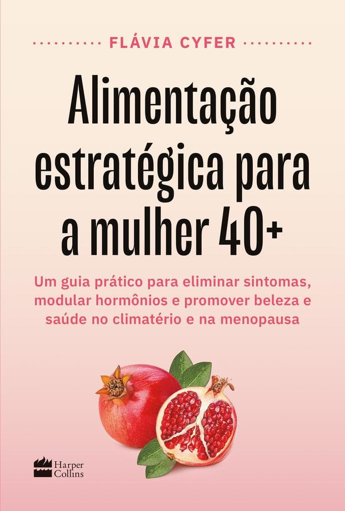 Alimentação estratégica para a mulher 40+: Um guia prático para eliminar sintomas, modular hormônios e promover beleza e saúde no climatério e na menopausa