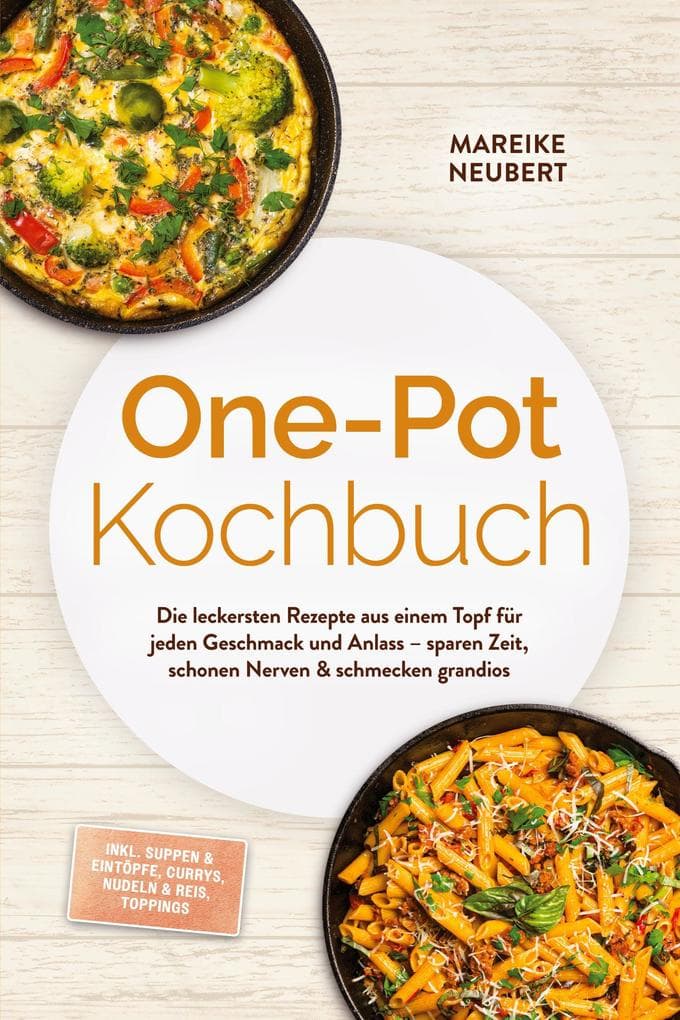 One-Pot Kochbuch: Die leckersten Rezepte aus einem Topf für jeden Geschmack und Anlass - sparen Zeit, schonen Nerven & schmecken grandios - inkl. Suppen & Eintöpfe, Currys, Nudeln & Reis, Toppings