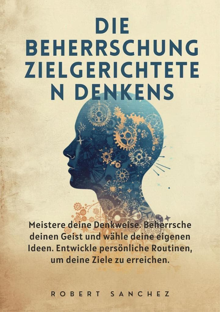 Die Beherrschung zielgerichteten Denkens: Meistere deine Denkweise. Beherrsche deinen Geist und wähle deine eigenen Ideen.
