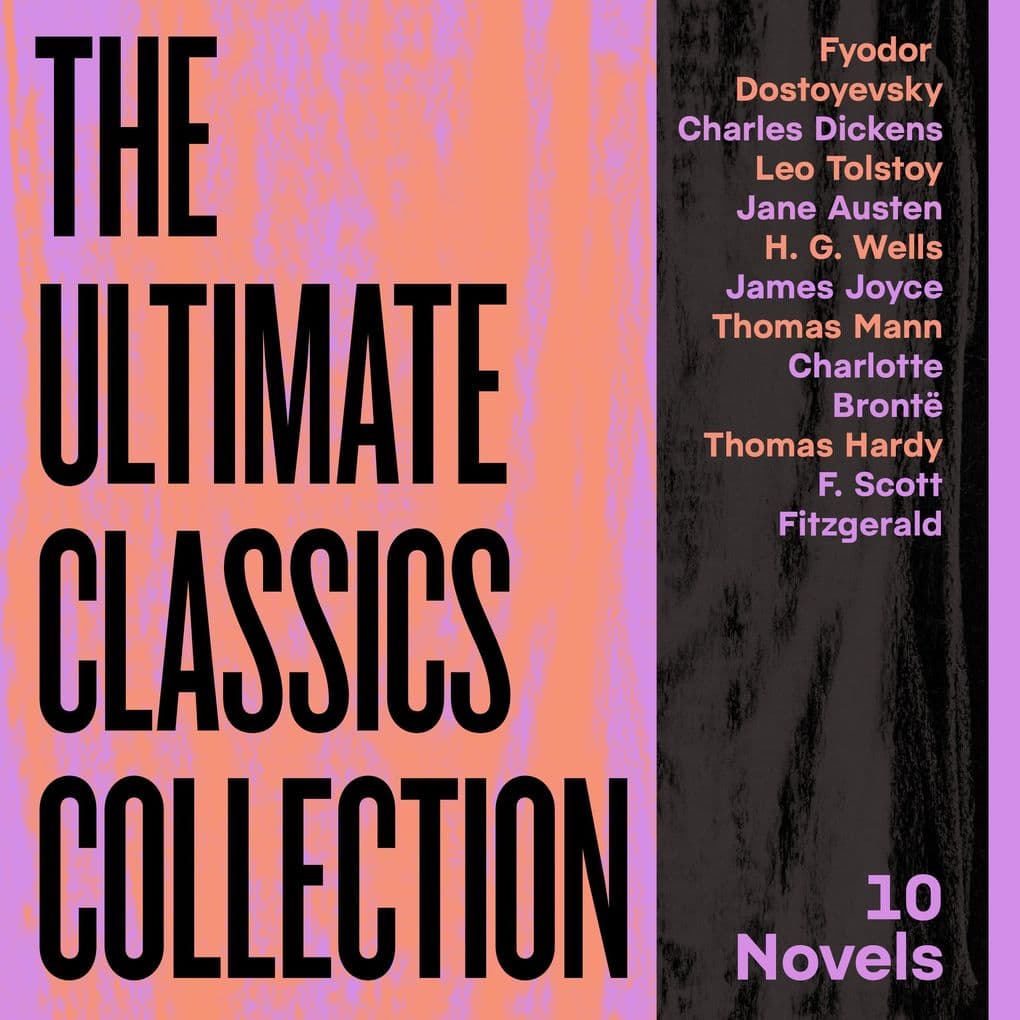 The Ultimate Classics Collection: 10 Novels From Dostoyevsky, Dickens, Austen, Tolstoy, Wells, Joyce, Brontë, & More
