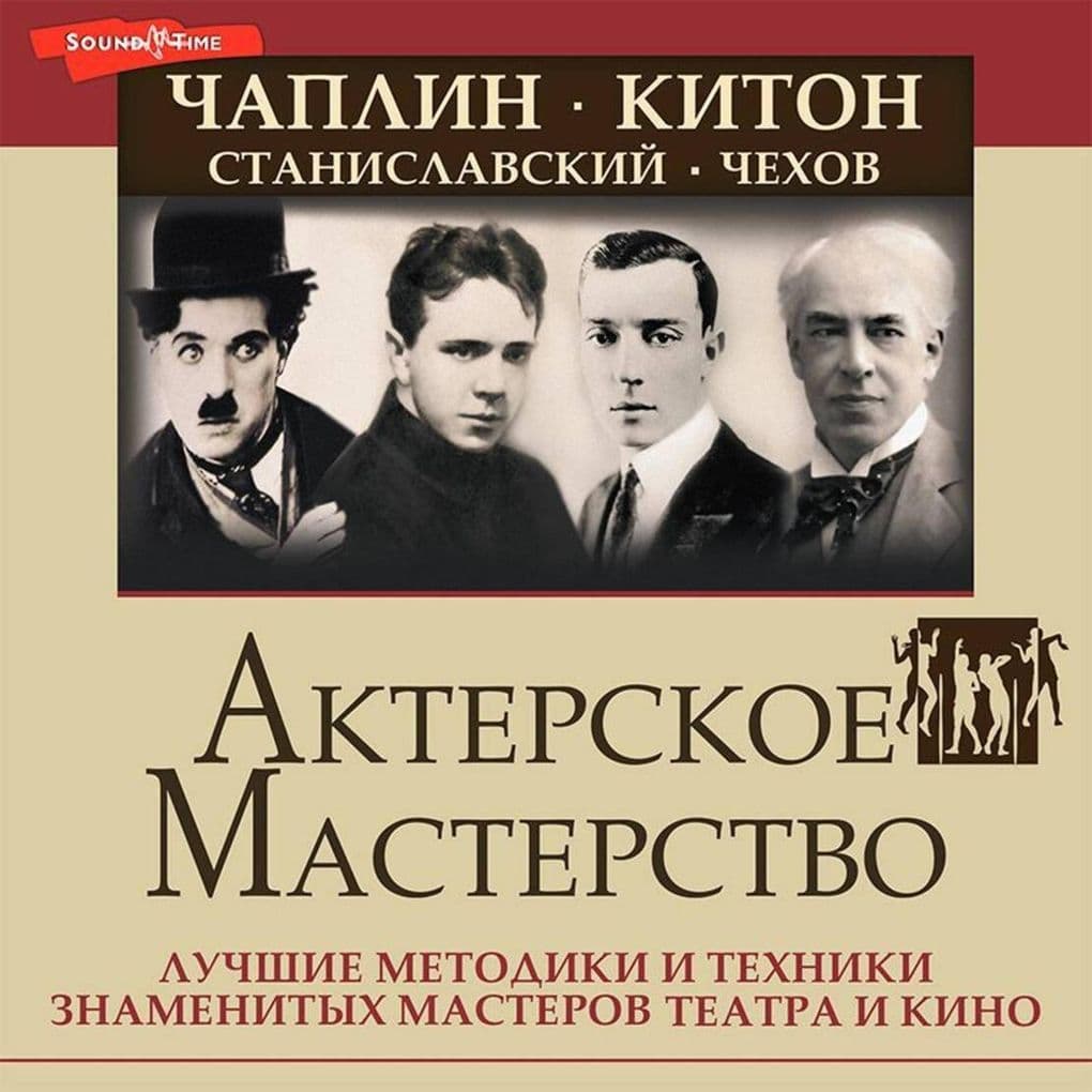 Akterskoe masterstvo. Luchshie metodiki i tehniki znamenityh masterov teatra i kino. CHaplin, Kiton, Stanislavskiy, CHehov