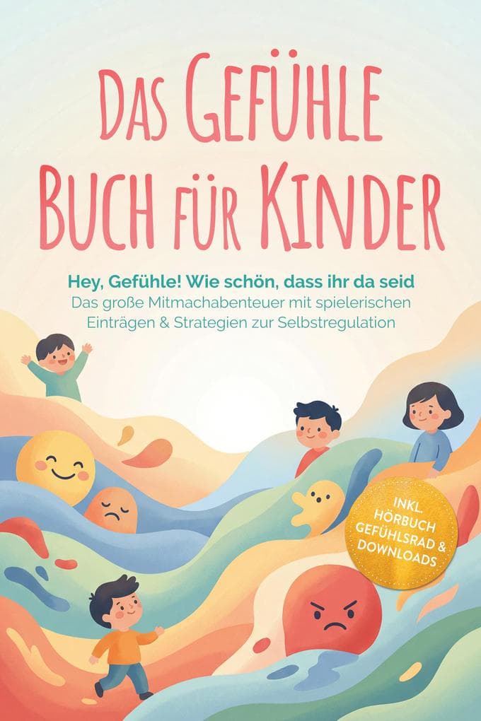 Das Gefühle Buch für Kinder: Hey, Gefühle! Wie schön, dass ihr da seid - Das große Mitmachabenteuer mit spielerischen Einträgen & Strategien zur Selbstregulation - inkl. Hörbuch Gefühlsrad & Downloads