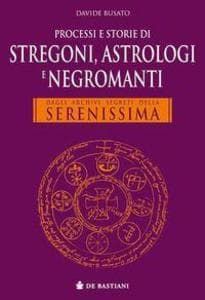 Processi e storie di stregoni, astrologi e negromanti. Dagli archivi segreti della Serenissima
