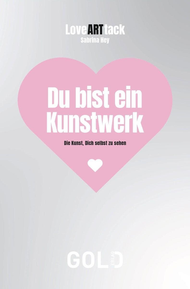 LoveARTtack - Du bist ein Kunstwerk: Die Kunst, Dich selbst zu sehen