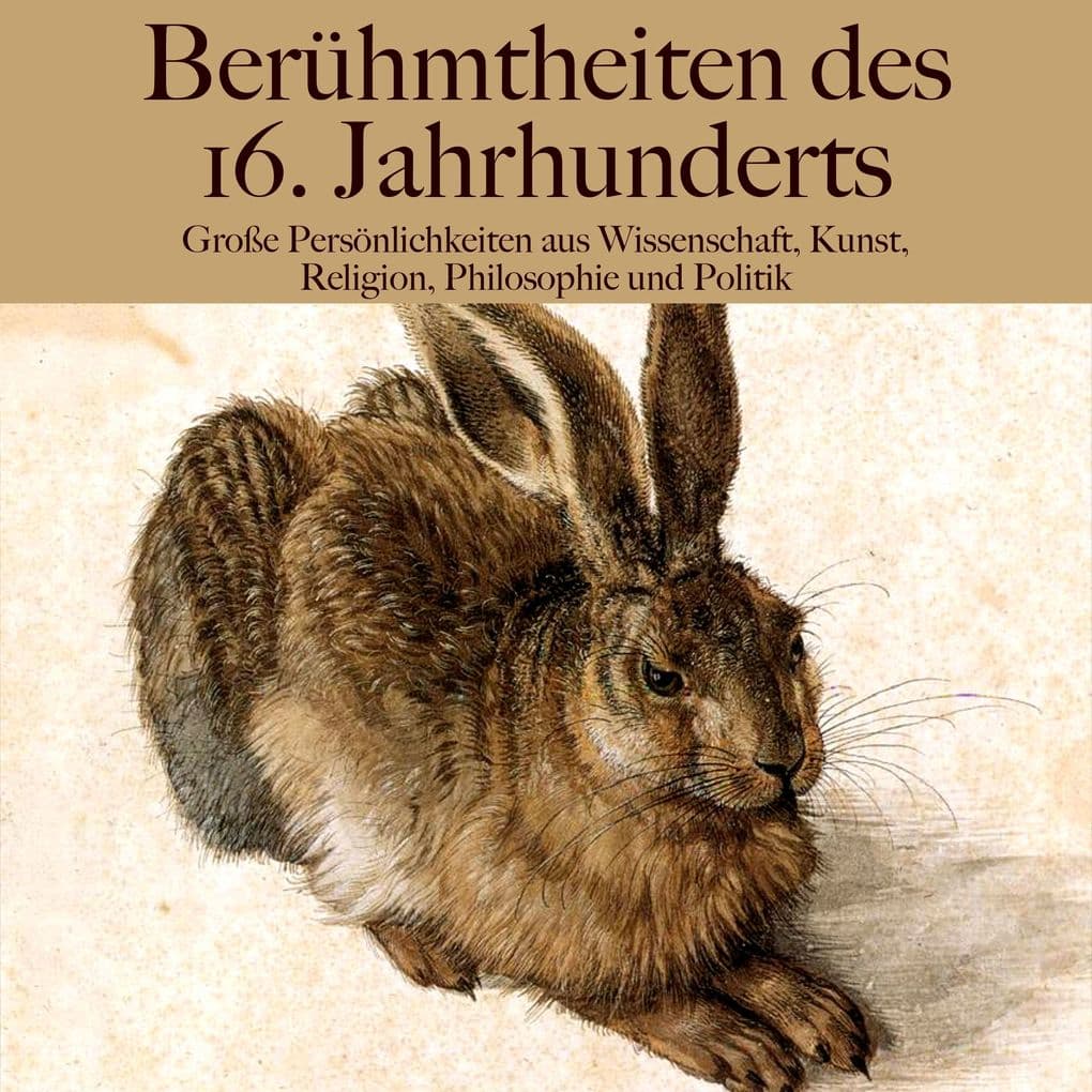 Berühmtheiten des 16. Jahrhunderts: Große Persönlichkeiten aus Wissenschaft, Kunst, Religion, Philosophie und Politik