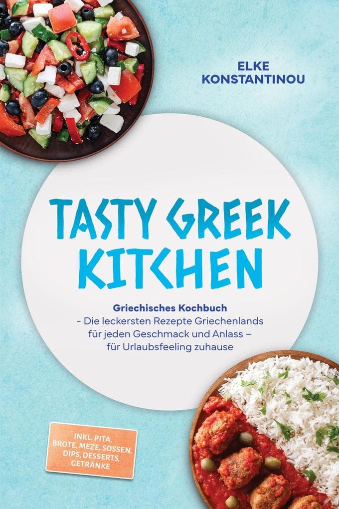 Tasty Greek Kitchen: Griechisches Kochbuch - Die leckersten Rezepte Griechenlands für jeden Geschmack und Anlass - für Urlaubsfeeling zuhause - inkl. Pita, Brote, Meze, Soßen, Dips, Desserts, Getränke