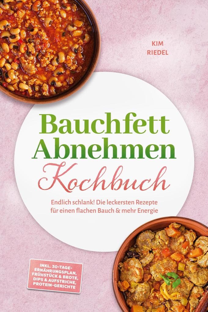 Bauchfett Abnehmen Kochbuch: Endlich schlank! Die leckersten Rezepte für einen flachen Bauch & mehr Energie - inkl. 30-Tage-Ernährungsplan, Frühstück & Brote, Dips & Aufstriche, Protein-Gerichte